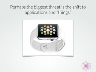 Perhaps the biggest threat is the shift to 
applications and “things” 
 