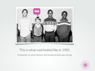 ME 
This is what cool looked like in 1981 
no internet, no smart devices, and no idea of what was coming 
 