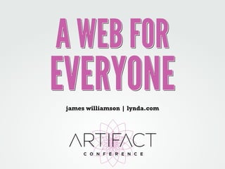 A WEB FOR 
EVERYONE 
james williamson | lynda.com 
 