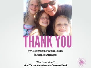 THANK YOU jwilliamson@lynda.com 
@jameswillweb 
Want these slides? 
http://www.slideshare.net/jameswillweb 
