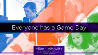 ©2015 Extreme Networks, Inc. All rights reserved.
Everyone has a Game Day
Mike Leibovitz, Director of Mobility and Applications, Extreme Networks
 