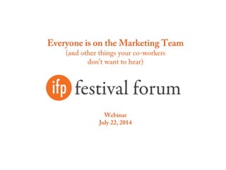 Everyone is on the Marketing Team
(and other things your co-workers
don’t want to hear)
Webinar
July 22, 2014
 