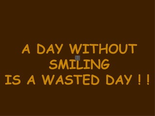 A DAY WITHOUT SMILING  IS A WASTED DAY ! !   