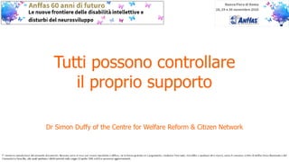 Tutti possono controllare 
il proprio supporto
Dr Simon Duffy of the Centre for Welfare Reform & Citizen Network
 