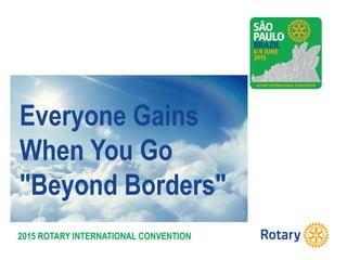 2015 ROTARY INTERNATIONAL CONVENTION
Everyone Gains
When You Go
"Beyond Borders"
 