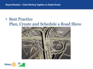 • Best Practice
Plan, Create and Schedule a Road Show
Beyond Borders – Clubs Working Together on Global Grants
 