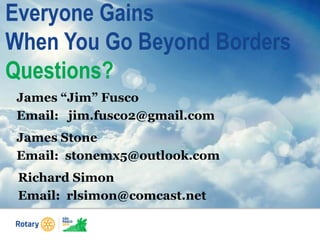 Everyone Gains
When You Go Beyond Borders
Questions?
James “Jim” Fusco
Email: jim.fusco2@gmail.com
Richard Simon
Email: rlsimon@comcast.net
James Stone
Email: stonemx5@outlook.com
 