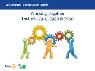 Beyond Borders – Districts Working Together
Working Together
Districts 7910, 7930 & 7950
 