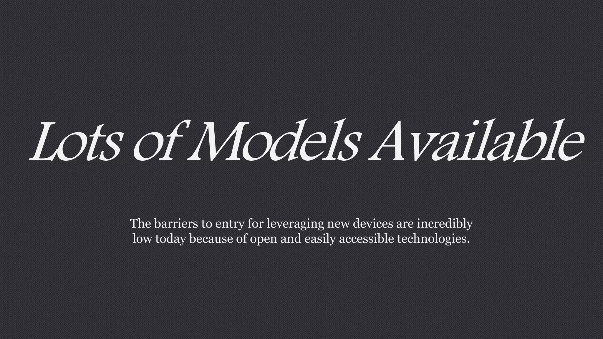 Lots of Models Available 
The barriers to entry for leveraging new devices are incredibly 
low today because of open and easily accessible technologies. 
 