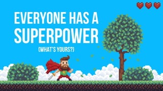 Everyone has a
Superpower(what’s yours?)
 