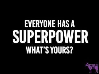 Everyone has a
Superpower
what’s yours?
 