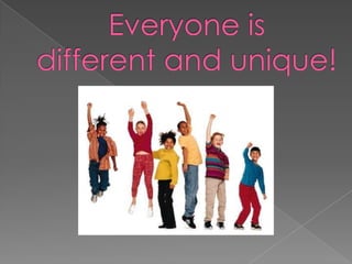 Everyone is different and unique! 