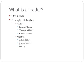 What is a leader? <ul><li>Definitions </li></ul><ul><li>Examples of Leaders </li></ul><ul><ul><ul><li>Positive </li></ul><...