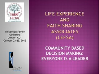 COMMUNITY BASED
DECISION MAKING:
EVERYONE IS A LEADER
Vincentian Family
Gathering
Denver, CO
October 23-25, 2015
 