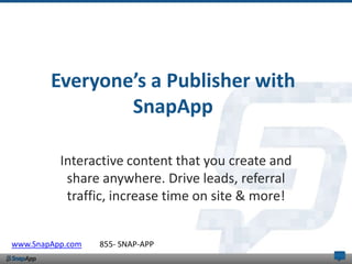 Everyone’s a Publisher with
                SnapApp

          Interactive content that you create and
           share anywhere. Drive leads, referral
           traffic, increase time on site & more!


www.SnapApp.com   855- SNAP-APP
 