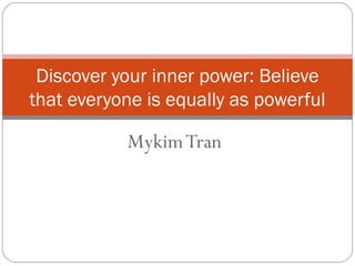 MykimTran
Discover your inner power: Believe
that everyone is equally as powerful
 