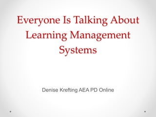 Everyone Is Talking About
Learning Management
Systems
Denise Krefting AEA PD Online
 