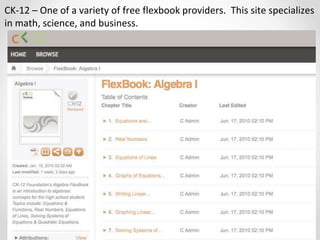 CK-12 – One of a variety of free flexbook providers. This site specializes
in math, science, and business.
 