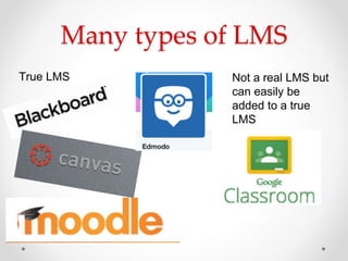 Many types of LMS
True LMS Not a real LMS but
can easily be
added to a true
LMS
 