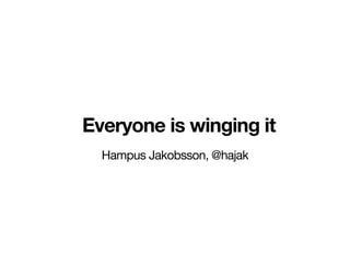 Everyone is winging it
Hampus Jakobsson, @hajak
 