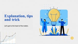 Explanation, tips
and trick
Let’s get to the heart of the matter.
 