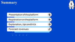 Summary
Presentation of theplatform
Registrationontheplatform
Explanation, tips andtrick
Forecast revenues
 