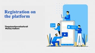 Registration on
the platform
Thegatesofparadiseforall
Money makers
 