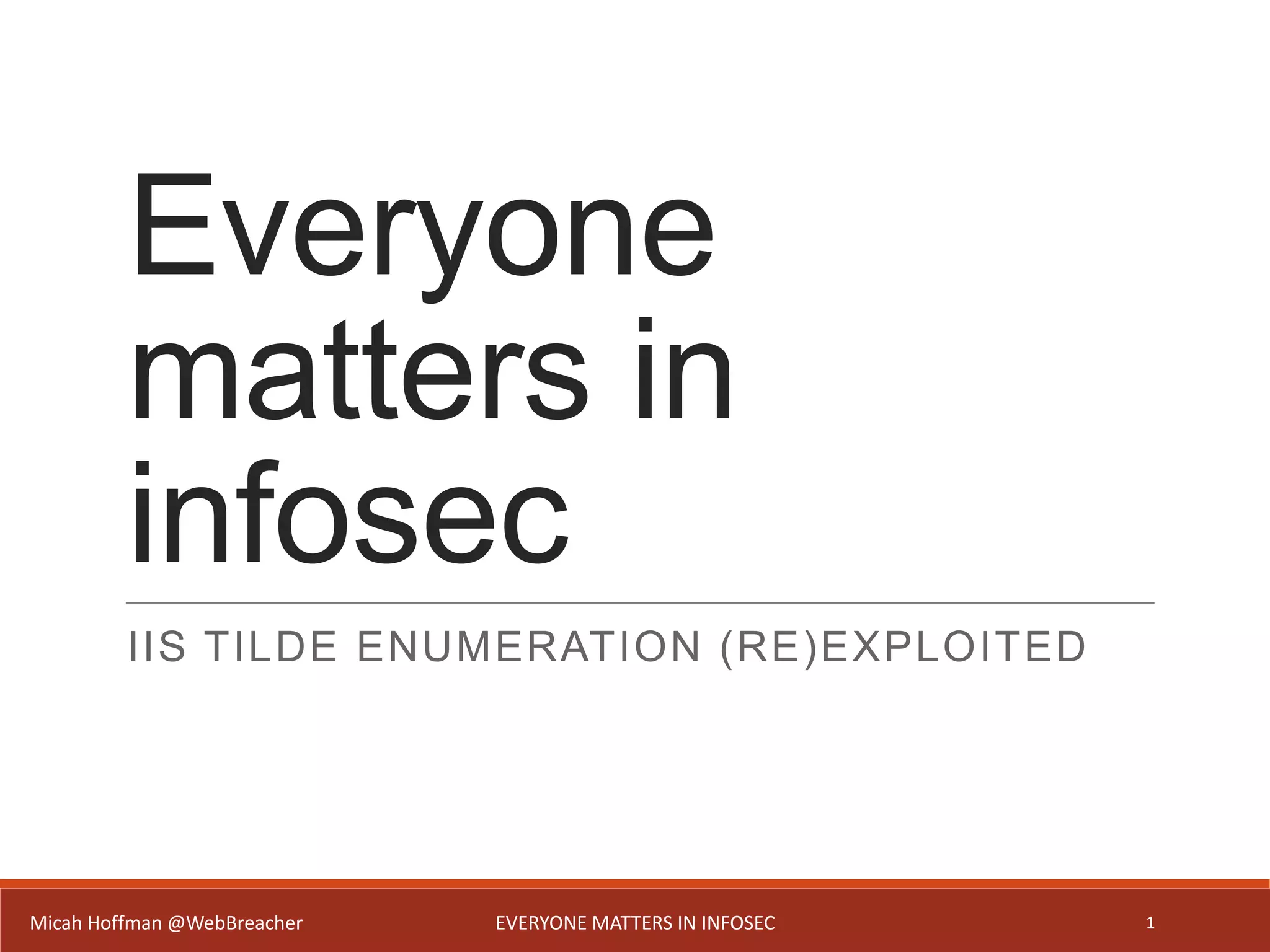 Everyone
matters in
infosec
IIS TILDE ENUMERATION (RE)EXPLOITED
Micah Hoffman @WebBreacher EVERYONE MATTERS IN INFOSEC 1
 