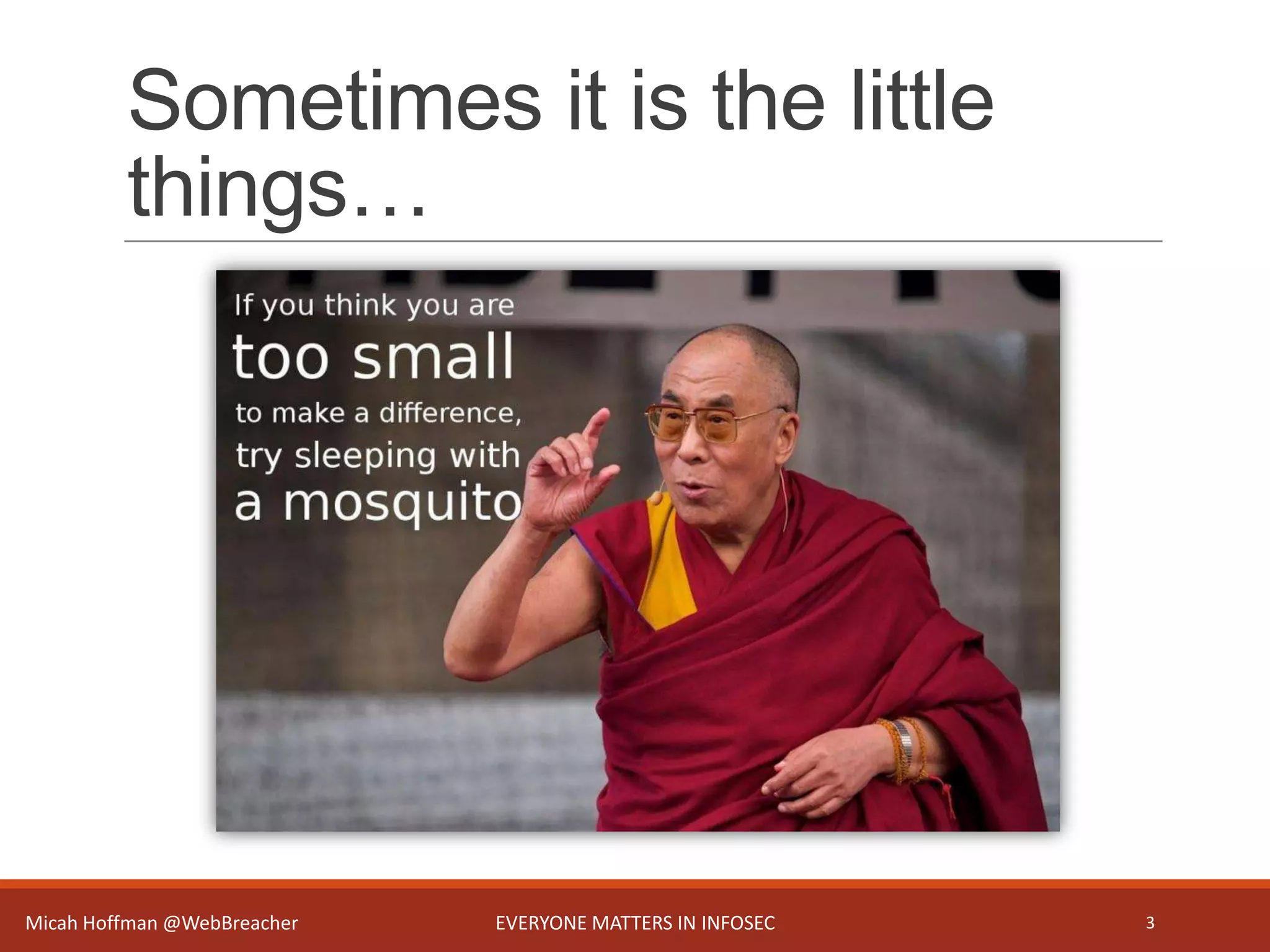 Sometimes it is the little
things…
Micah Hoffman @WebBreacher EVERYONE MATTERS IN INFOSEC 3
 