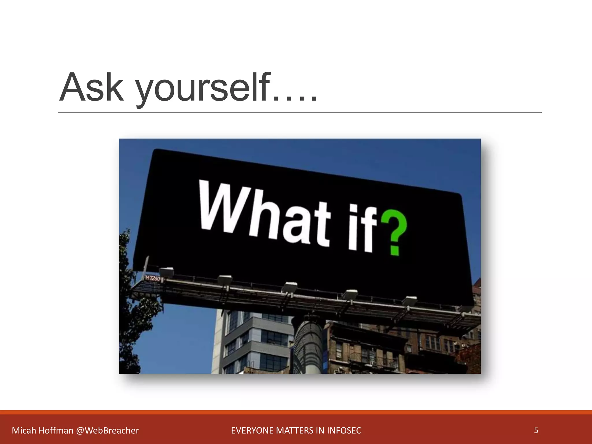 Ask yourself….
Micah Hoffman @WebBreacher EVERYONE MATTERS IN INFOSEC 5
 