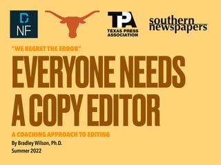 EVERYONENEEDS

ACOPYEDITOR
“WE REGRET THE ERROR”
A COACHING APPROACH TO EDITING

By Bradley Wilson,Ph.D.

Summer 2022
 