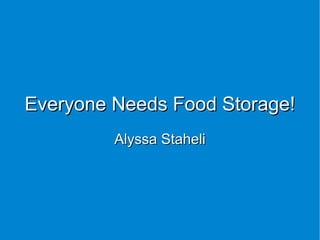 Everyone Needs Food Storage!
         Alyssa Staheli
 
