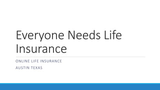 Everyone Needs Life
Insurance
ONLINE LIFE INSURANCE
AUSTIN TEXAS
 