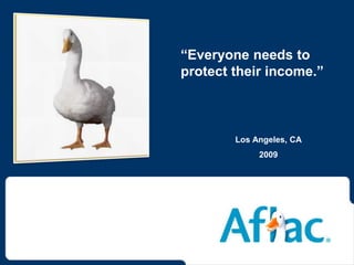 “Everyone needs to protect their income.” Los Angeles, CA 2009 