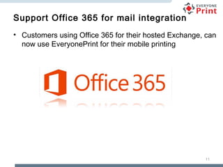 Support Office 365 for mail integration
• Customers using Office 365 for their hosted Exchange, can
now use EveryonePrint for their mobile printing

11

 