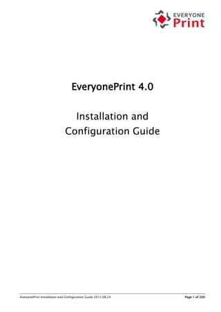 EveryonePrint Installation and Configuration Guide 2015.08.24 Page 1 of 200
EveryonePrint 4.0
Installation and
Configuration Guide
 