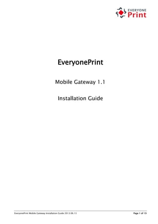 EveryonePrint Mobile Gateway Installation Guide 2013.06.13 Page 1 of 19
EveryonePrint
Mobile Gateway 1.1
Installation Guide
 