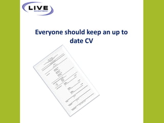 Everyone should keep an up to
           date CV
 