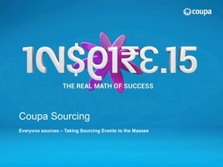 Coupa Sourcing
Everyone sources – Taking Sourcing Events to the Masses
 