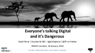 Everyone’s talking Digital
and it’s Dangerous
INSEEC London| 18 January 2016
David Terrar | Founder & CXO – Agile Elephant | @DT on Twitter
innovation | digital transformation | value creation | (r)evolution
 
