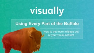 Using Every Part of the Buffalo
How to get more mileage out
of your visual content
 