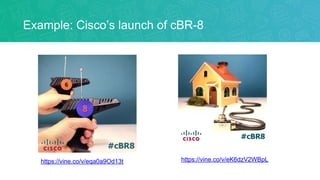 Example: Cisco’s launch of cBR-8
https://vine.co/v/eK6dzV2WBpLhttps://vine.co/v/eqa0a9Od13t
 