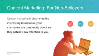 Content Marketing: For Non-Believers
Content marketing is about creating
interesting information your
customers are passio...