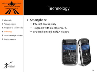 TechnologyAVIATION MANAGEMENT CONFERENCE 2010Smartphone Internet accessibilityTraceable with Bluetooth/GPS173,8 million sold in USA in 200914MillennialsPackage processThe power of social mediaTechnologyFuture passenger processThe big question