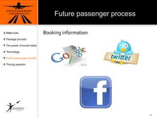Future passenger processAVIATION MANAGEMENT CONFERENCE 2010Booking information17MillennialsPackage processThe power of social mediaTechnologyFuture passenger processThe big question