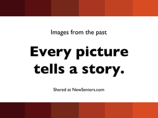 Every picture tells a story. Images from the past Shared at NewSeniors.com 
