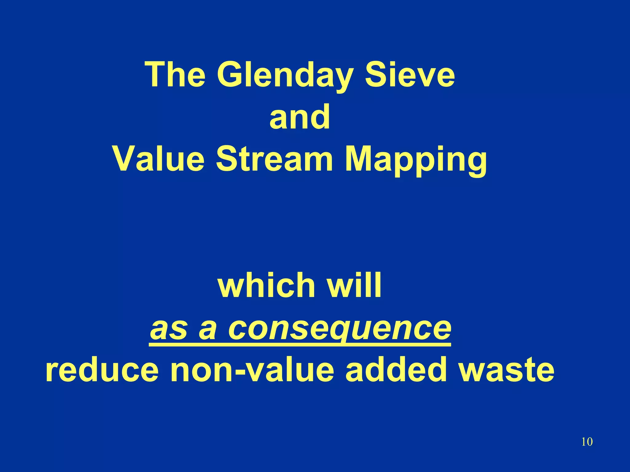 10
The Glenday Sieve
and
Value Stream Mapping
which will
as a consequence
reduce non-value added waste
 