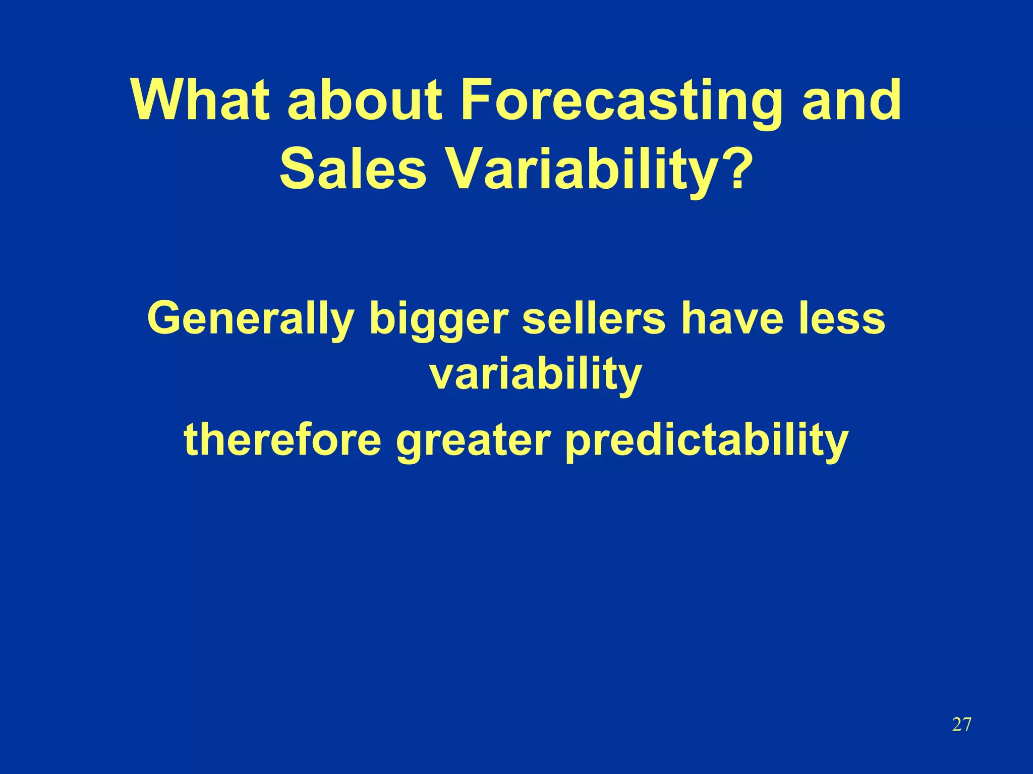 27
What about Forecasting and
Sales Variability?
Generally bigger sellers have less
variability
therefore greater predictability
 