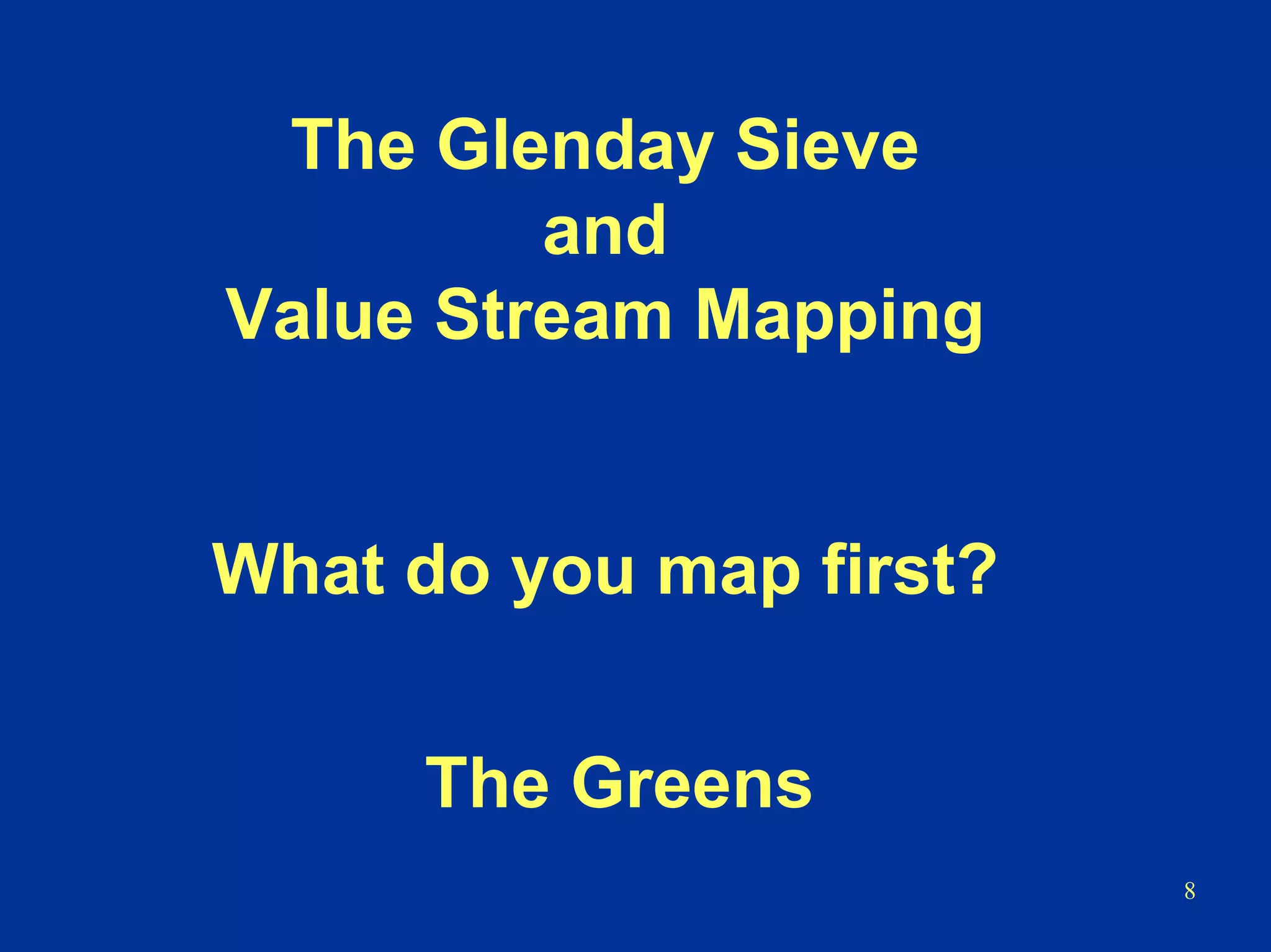 8
The Glenday Sieve
and
Value Stream Mapping
What do you map first?
The Greens
 