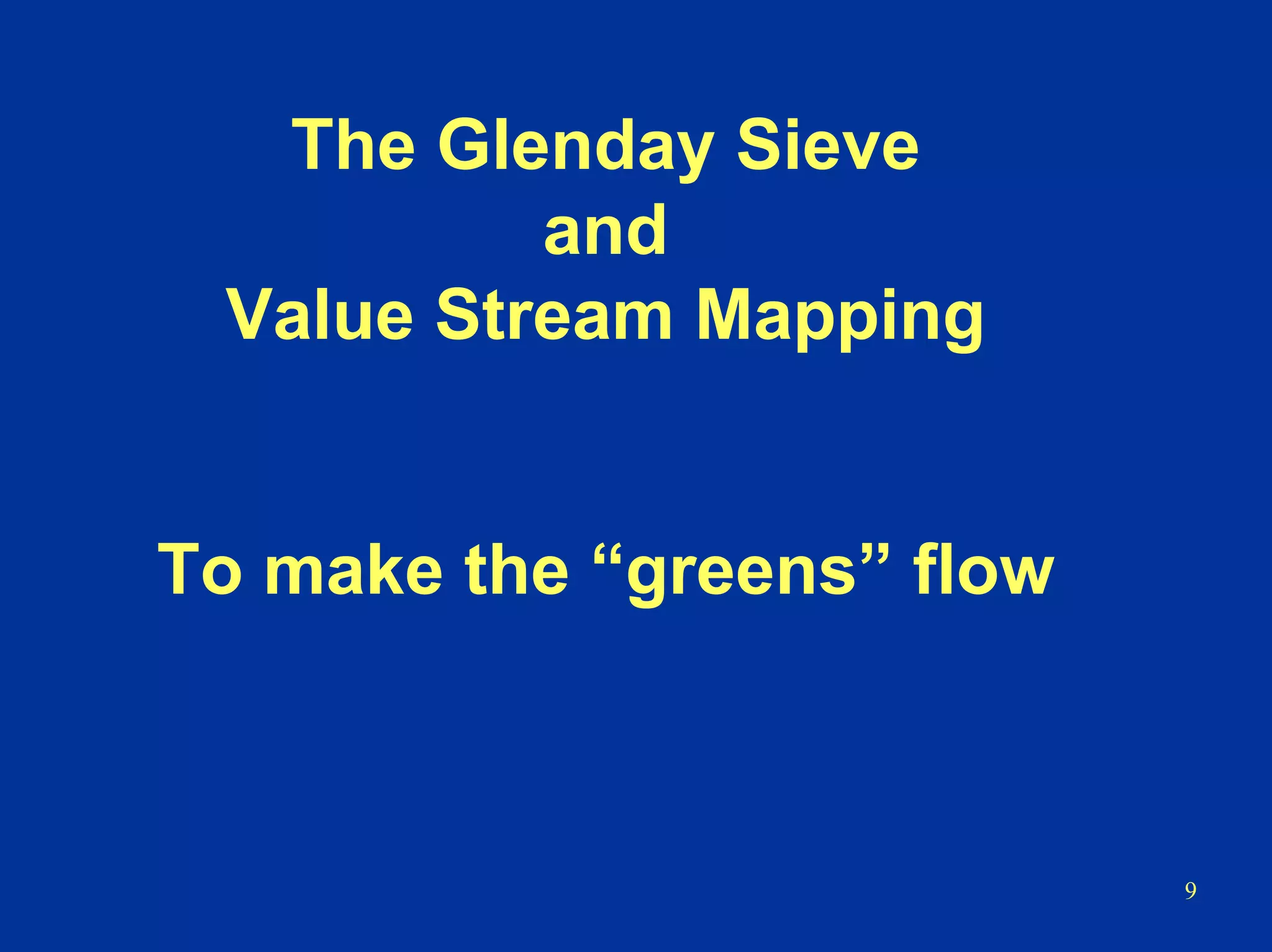 9
The Glenday Sieve
and
Value Stream Mapping
To make the “greens” flow
 